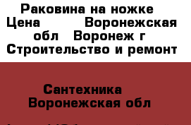 Раковина на ножке › Цена ­ 500 - Воронежская обл., Воронеж г. Строительство и ремонт » Сантехника   . Воронежская обл.